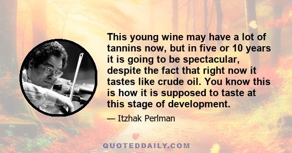 This young wine may have a lot of tannins now, but in five or 10 years it is going to be spectacular, despite the fact that right now it tastes like crude oil. You know this is how it is supposed to taste at this stage