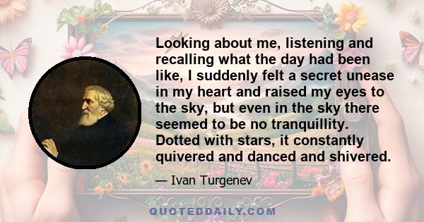 Looking about me, listening and recalling what the day had been like, I suddenly felt a secret unease in my heart and raised my eyes to the sky, but even in the sky there seemed to be no tranquillity. Dotted with stars,