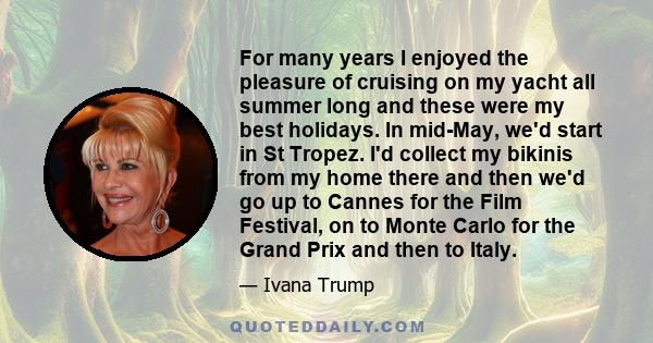 For many years I enjoyed the pleasure of cruising on my yacht all summer long and these were my best holidays. In mid-May, we'd start in St Tropez. I'd collect my bikinis from my home there and then we'd go up to Cannes