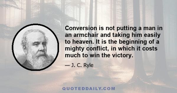 Conversion is not putting a man in an armchair and taking him easily to heaven. It is the beginning of a mighty conflict, in which it costs much to win the victory.