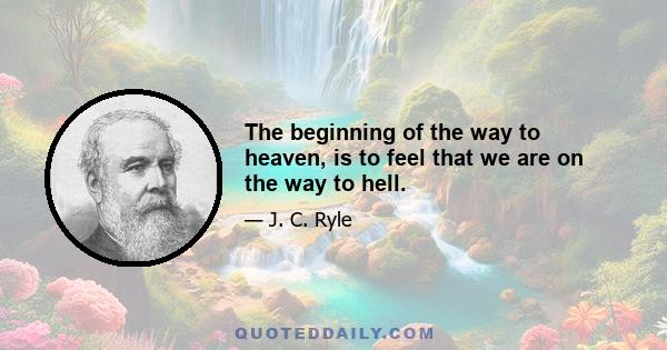 The beginning of the way to heaven, is to feel that we are on the way to hell.