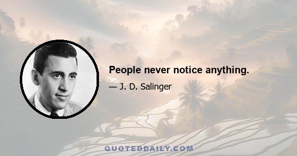 People never notice anything.