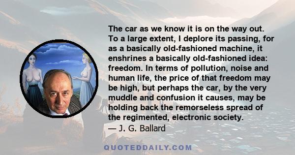 The car as we know it is on the way out. To a large extent, I deplore its passing, for as a basically old-fashioned machine, it enshrines a basically old-fashioned idea: freedom.