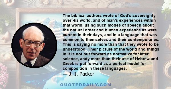 The biblical authors wrote of God's sovereignty over His world, and of man's experiences within that world, using such modes of speech about the natural order and human experience as were current in their days, and in a