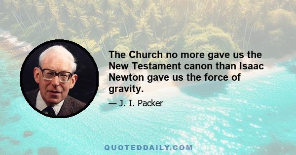 The Church no more gave us the New Testament canon than Isaac Newton gave us the force of gravity.