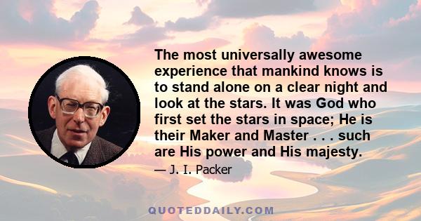 The most universally awesome experience that mankind knows is to stand alone on a clear night and look at the stars. It was God who first set the stars in space; He is their Maker and Master . . . such are His power and