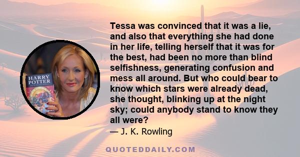 Tessa was convinced that it was a lie, and also that everything she had done in her life, telling herself that it was for the best, had been no more than blind selfishness, generating confusion and mess all around. But