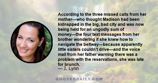 According to the three missed calls from her mother—who thought Madison had been kidnapped in the big, bad city and was now being held for an ungodly sum of money—the four text messages from her brother wondering if she