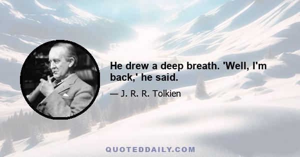 He drew a deep breath. 'Well, I'm back,' he said.