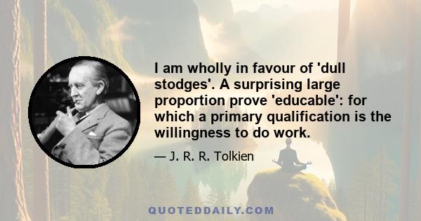I am wholly in favour of 'dull stodges'. A surprising large proportion prove 'educable': for which a primary qualification is the willingness to do work.