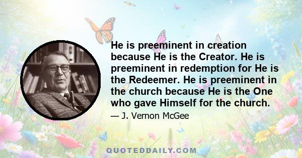 He is preeminent in creation because He is the Creator. He is preeminent in redemption for He is the Redeemer. He is preeminent in the church because He is the One who gave Himself for the church.