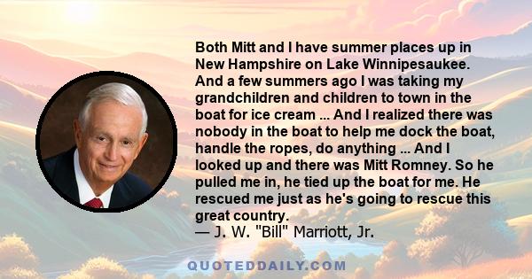 Both Mitt and I have summer places up in New Hampshire on Lake Winnipesaukee. And a few summers ago I was taking my grandchildren and children to town in the boat for ice cream ... And I realized there was nobody in the