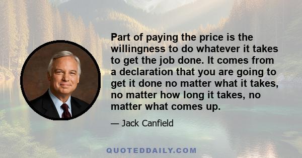 Part of paying the price is the willingness to do whatever it takes to get the job done. It comes from a declaration that you are going to get it done no matter what it takes, no matter how long it takes, no matter what