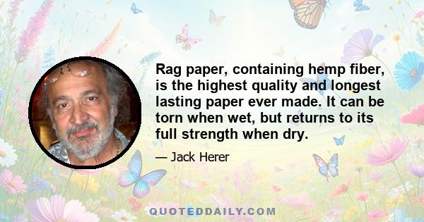 Rag paper, containing hemp fiber, is the highest quality and longest lasting paper ever made. It can be torn when wet, but returns to its full strength when dry.