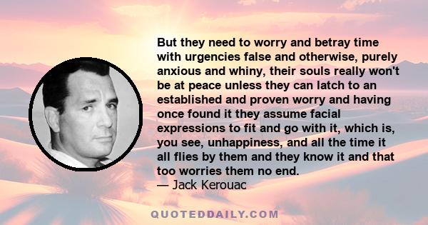 But they need to worry and betray time with urgencies false and otherwise, purely anxious and whiny, their souls really won't be at peace unless they can latch to an established and proven worry and having once found it