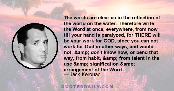 The words are clear as in the reflection of the world on the water. Therefore write the Word at once, everywhere, from now till your hand is paralyzed, for THERE will be your work for GOD, since you can not work for God