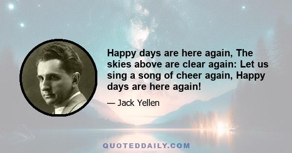 Happy days are here again, The skies above are clear again: Let us sing a song of cheer again, Happy days are here again!