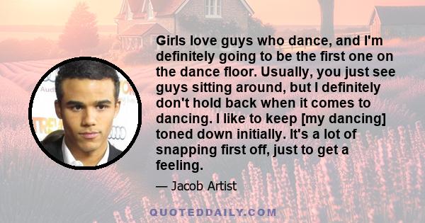Girls love guys who dance, and I'm definitely going to be the first one on the dance floor. Usually, you just see guys sitting around, but I definitely don't hold back when it comes to dancing. I like to keep [my