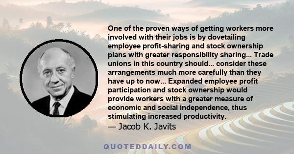 One of the proven ways of getting workers more involved with their jobs is by dovetailing employee profit-sharing and stock ownership plans with greater responsibility sharing... Trade unions in this country should...
