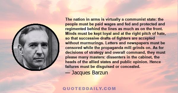 The nation in arms is virtually a communist state: the people must be paid wages and fed and protected and regimented behind the lines as much as on the front. Minds must be kept loyal and at the right pitch of hate, so