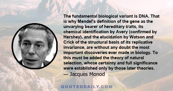The fundamental biological variant is DNA. That is why Mendel's definition of the gene as the unvarying bearer of hereditary traits, its chemical identification by Avery (confirmed by Hershey), and the elucidation by