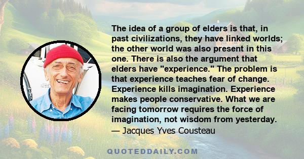 The idea of a group of elders is that, in past civilizations, they have linked worlds; the other world was also present in this one. There is also the argument that elders have experience. The problem is that experience