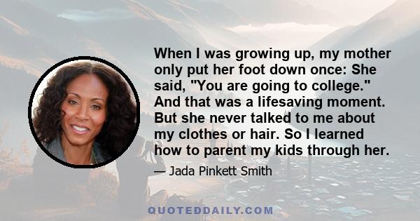 When I was growing up, my mother only put her foot down once: She said, You are going to college. And that was a lifesaving moment. But she never talked to me about my clothes or hair. So I learned how to parent my kids