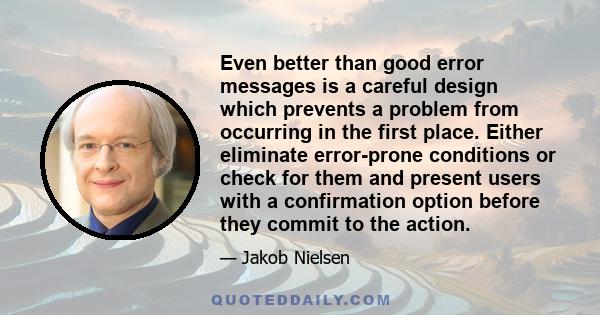 Even better than good error messages is a careful design which prevents a problem from occurring in the first place. Either eliminate error-prone conditions or check for them and present users with a confirmation option