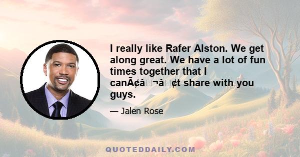 I really like Rafer Alston. We get along great. We have a lot of fun times together that I canââ¬â¢t share with you guys.