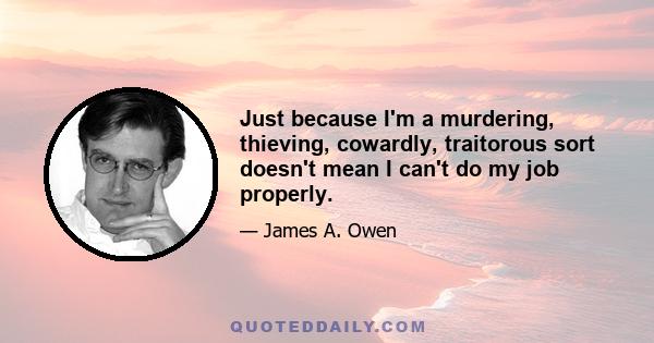 Just because I'm a murdering, thieving, cowardly, traitorous sort doesn't mean I can't do my job properly.