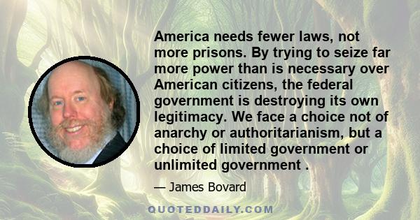 America needs fewer laws, not more prisons. By trying to seize far more power than is necessary over American citizens, the federal government is destroying its own legitimacy. We face a choice not of anarchy or