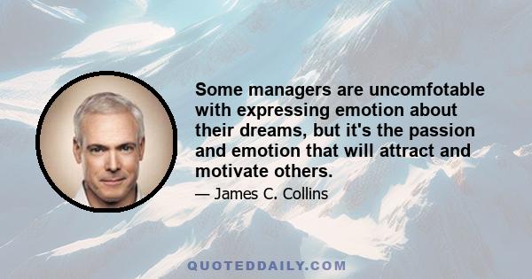 Some managers are uncomfotable with expressing emotion about their dreams, but it's the passion and emotion that will attract and motivate others.