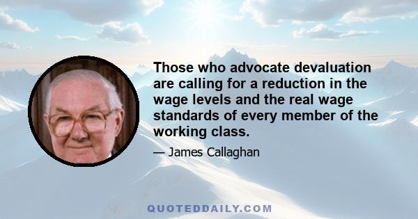 Those who advocate devaluation are calling for a reduction in the wage levels and the real wage standards of every member of the working class.