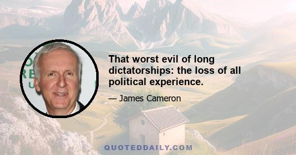 That worst evil of long dictatorships: the loss of all political experience.