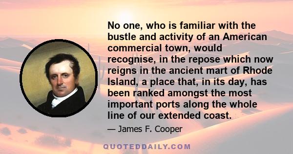No one, who is familiar with the bustle and activity of an American commercial town, would recognise, in the repose which now reigns in the ancient mart of Rhode Island, a place that, in its day, has been ranked amongst