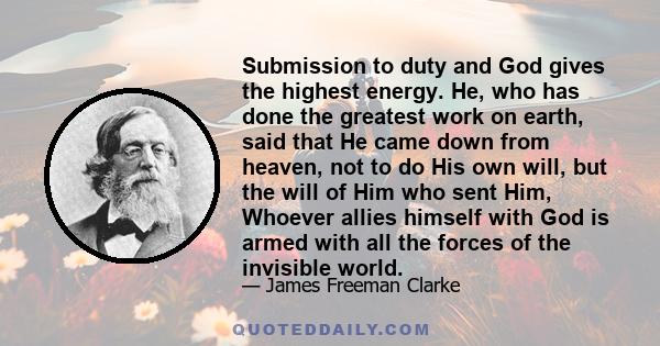 Submission to duty and God gives the highest energy. He, who has done the greatest work on earth, said that He came down from heaven, not to do His own will, but the will of Him who sent Him, Whoever allies himself with