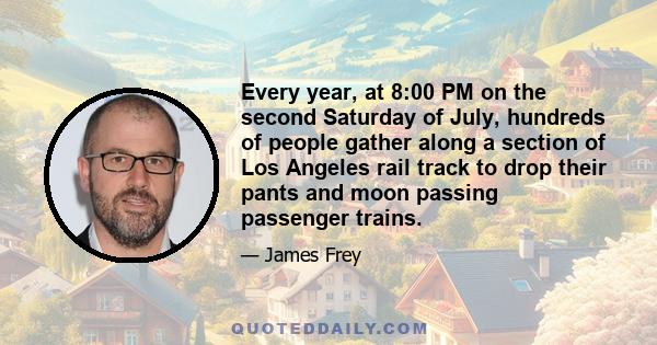 Every year, at 8:00 PM on the second Saturday of July, hundreds of people gather along a section of Los Angeles rail track to drop their pants and moon passing passenger trains.