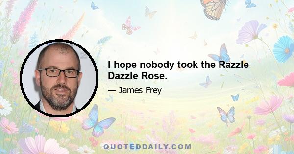 I hope nobody took the Razzle Dazzle Rose.