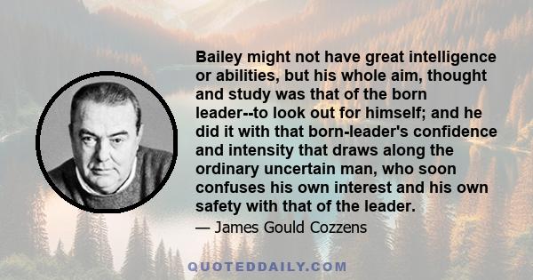 Bailey might not have great intelligence or abilities, but his whole aim, thought and study was that of the born leader--to look out for himself; and he did it with that born-leader's confidence and intensity that draws