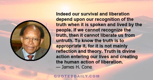 Indeed our survival and liberation depend upon our recognition of the truth when it is spoken and lived by the people. If we cannot recognize the truth, then it cannot liberate us from untruth. To know the truth is to