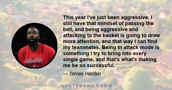 This year I've just been aggressive. I still have that mindset of passing the ball, and being aggressive and attacking to the basket is going to draw more attention, and that way I can find my teammates. Being in attack