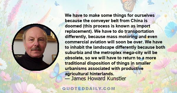 We have to make some things for ourselves because the conveyer belt from China is doomed (this process is known as import replacement). We have to do transportation differently, because mass motoring and even commercial