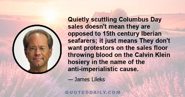 Quietly scuttling Columbus Day sales doesn't mean they are opposed to 15th century Iberian seafarers; it just means They don't want protestors on the sales floor throwing blood on the Calvin Klein hosiery in the name of