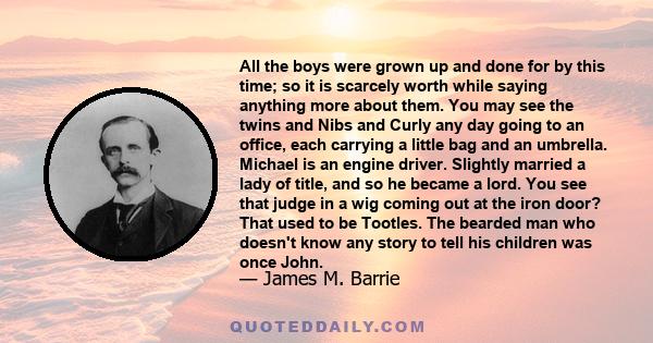 All the boys were grown up and done for by this time; so it is scarcely worth while saying anything more about them. You may see the twins and Nibs and Curly any day going to an office, each carrying a little bag and an