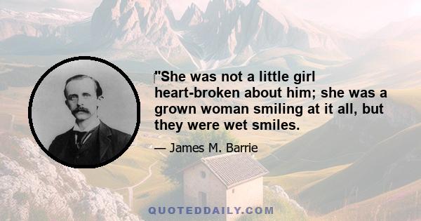 She was not a little girl heart-broken about him; she was a grown woman smiling at it all, but they were wet smiles.
