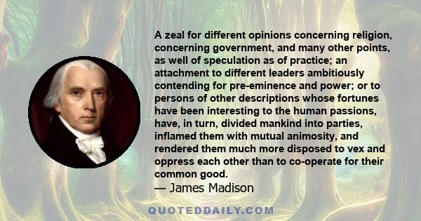 A zeal for different opinions concerning religion, concerning government, and many other points, as well of speculation as of practice; an attachment to different leaders ambitiously contending for pre-eminence and