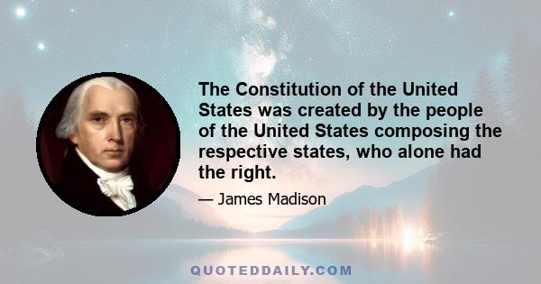 The Constitution of the United States was created by the people of the United States composing the respective states, who alone had the right.