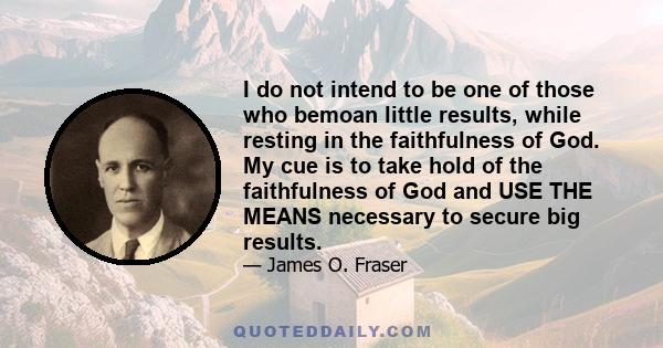 I do not intend to be one of those who bemoan little results, while resting in the faithfulness of God. My cue is to take hold of the faithfulness of God and USE THE MEANS necessary to secure big results.