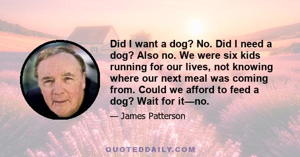 Did I want a dog? No. Did I need a dog? Also no. We were six kids running for our lives, not knowing where our next meal was coming from. Could we afford to feed a dog? Wait for it—no.