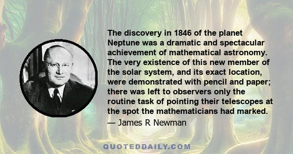 The discovery in 1846 of the planet Neptune was a dramatic and spectacular achievement of mathematical astronomy. The very existence of this new member of the solar system, and its exact location, were demonstrated with